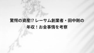 驚愕の資産!? レーサム創業者・田中剛の年収!お金事情を考察