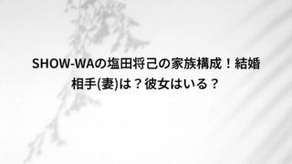 SHOW-WAの塩田将己の家族構成!結婚相手(妻)は?彼女はいる?