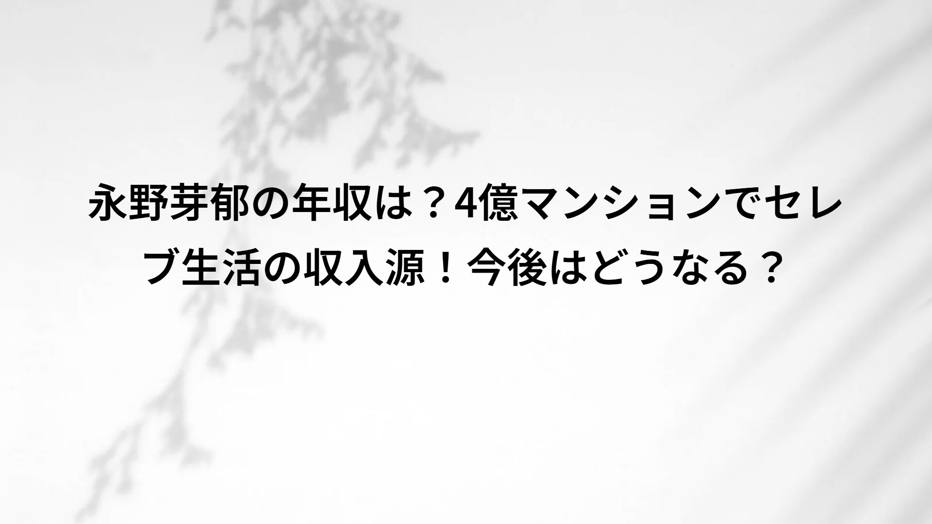永野芽郁の年収は？4億マンションでセレブ生活の収入源！今後はどうなる？