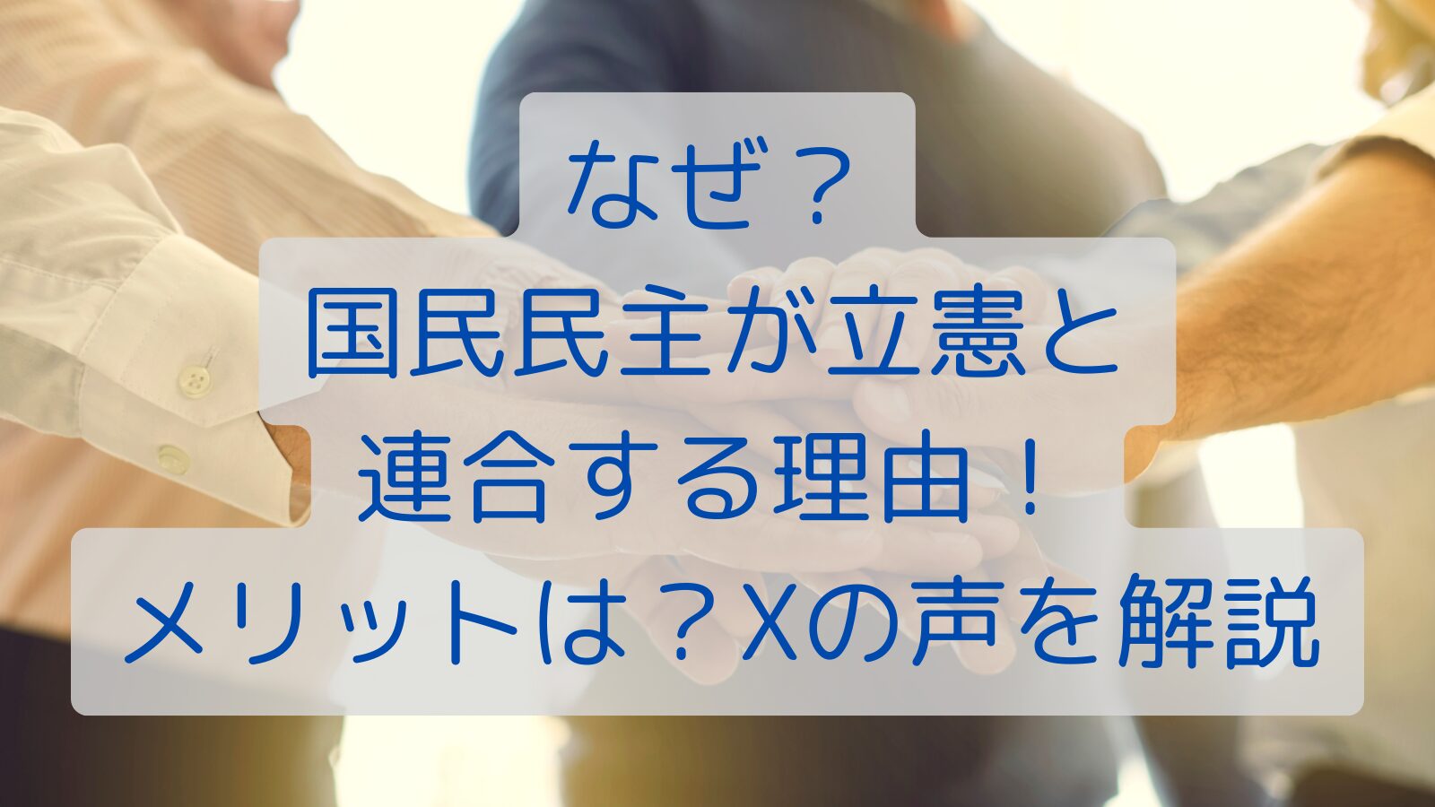 なぜ？国民民主が立憲と連合する理由！メリットは？Xの声を解説
