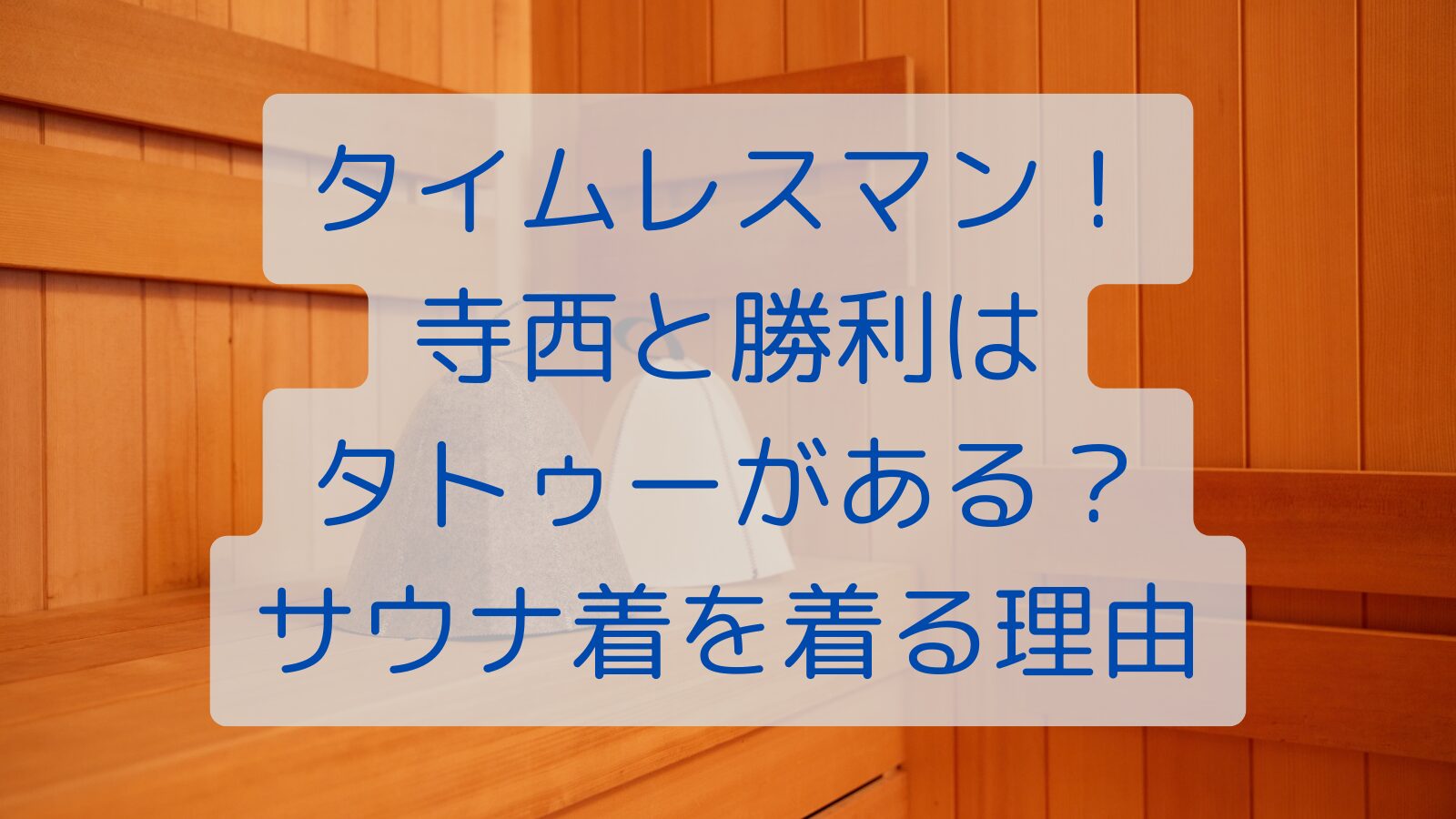 タイムレスマン！寺西と勝利はタトゥーがある？サウナ着を着る理由