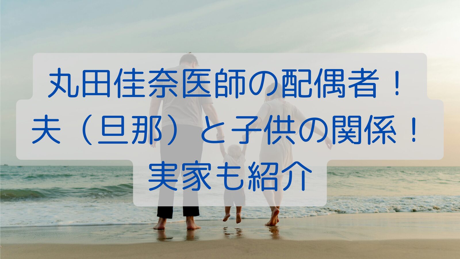 丸田佳奈医師の配偶者！夫（旦那）と子供の関係！実家も紹介