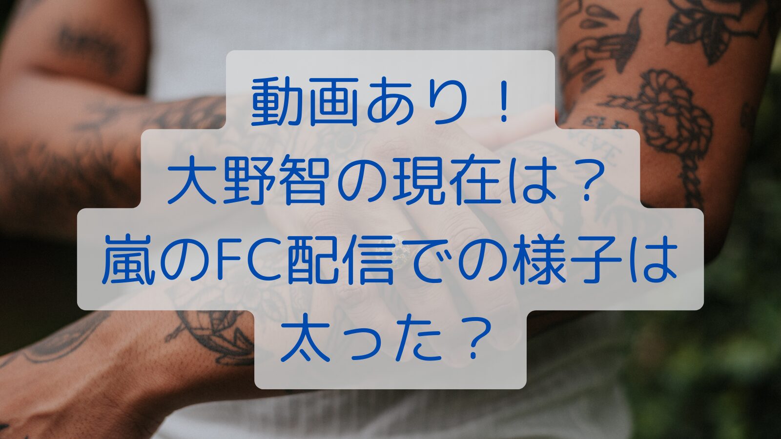 動画あり！大野智の現在は？嵐のFC配信での様子は太った？