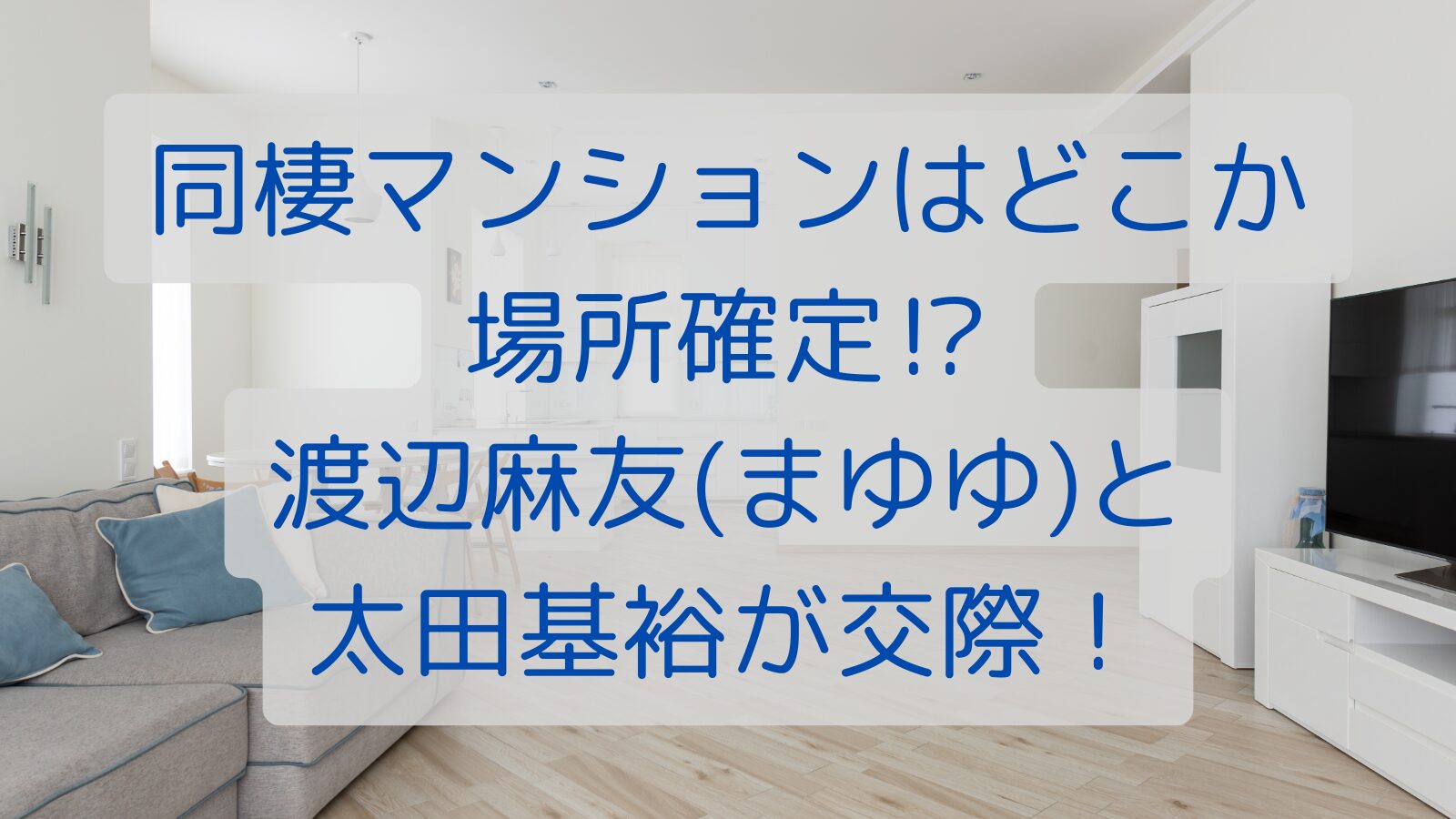 同棲マンションはどこか場所確定⁉渡辺麻友(まゆゆ)と太田基裕が交際！